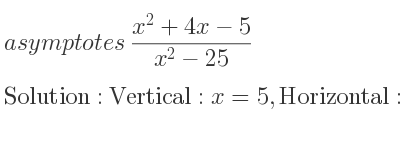 The asymptotes of (x^2+4x-5)/(x^2-25) is Vertical: x=5,Horizontal: y=1